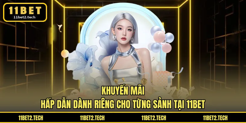 Khuyến mãi hấp dẫn dành riêng cho từng sảnh tại 11BET