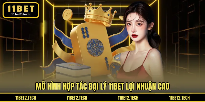 Mô hình hợp tác đại lý 11BET lợi nhuận cao