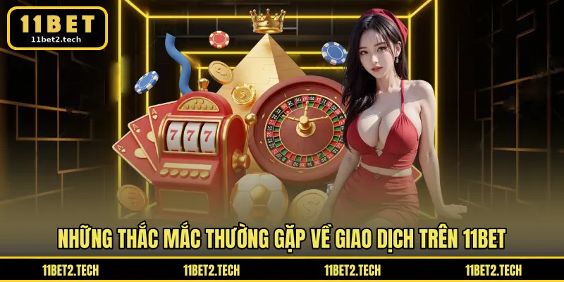 Những thắc mắc thường gặp về giao dịch trên 11BET