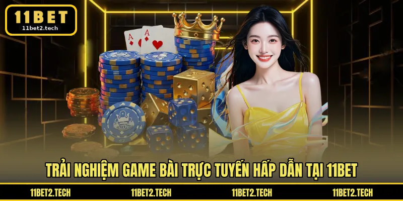 Trải nghiệm game bài trực tuyến hấp dẫn tại 11BET